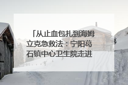 从止血包扎到海姆立克急救法：宁阳葛石镇中心卫生院走进这所中学，让师生get全套救命技能