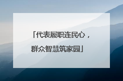 代表履职连民心，群众智慧筑家园