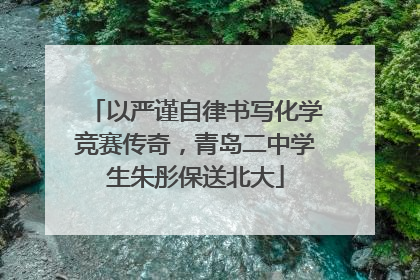 以严谨自律书写化学竞赛传奇，青岛二中学生朱彤保送北大