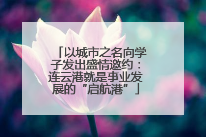 以城市之名向学子发出盛情邀约：连云港就是事业发展的“启航港”