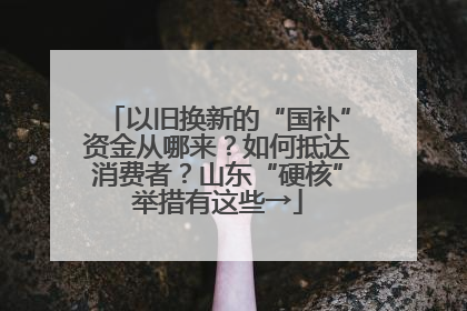以旧换新的“国补”资金从哪来？如何抵达消费者？山东“硬核”举措有这些→