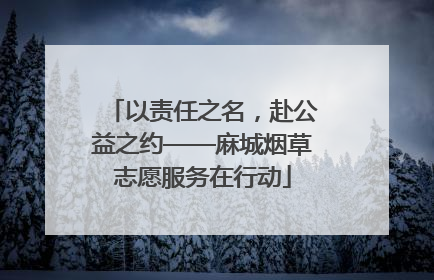 以责任之名，赴公益之约——麻城烟草志愿服务在行动