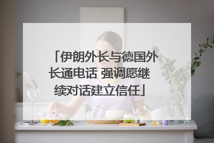 伊朗外长与德国外长通电话 强调愿继续对话建立信任