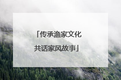 传承渔家文化 共话家风故事