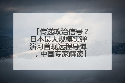 传递政治信号？日本最大规模实弹演习首现远程导弹，中国专家解读