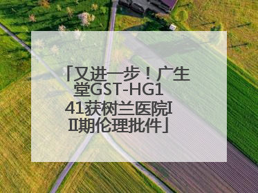 又进一步！广生堂GST-HG141获树兰医院III期伦理批件