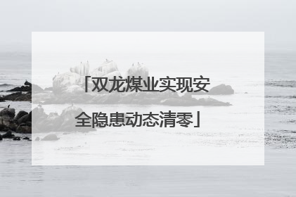 双龙煤业实现安全隐患动态清零