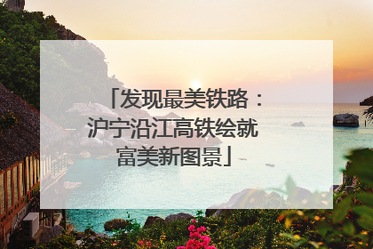 发现最美铁路：沪宁沿江高铁绘就富美新图景
