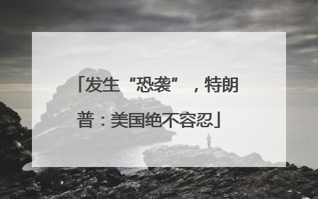 发生“恐袭”，特朗普：美国绝不容忍
