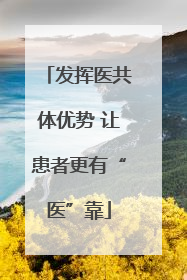 发挥医共体优势 让患者更有“医”靠