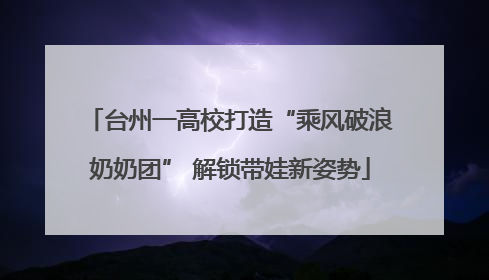 台州一高校打造“乘风破浪奶奶团” 解锁带娃新姿势