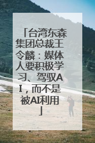 台湾东森集团总裁王令麟：媒体人要积极学习、驾驭AI，而不是被AI利用
