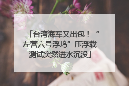 台湾海军又出包！“左营六号浮坞”压浮载测试突然进水沉没