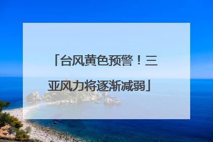 台风黄色预警！三亚风力将逐渐减弱