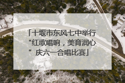 十堰市东风七中举行“红歌唱响，美育润心”庆六一合唱比赛