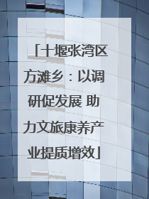 十堰张湾区方滩乡：以调研促发展 助力文旅康养产业提质增效