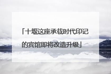 十堰这座承载时代印记的宾馆即将改造升级