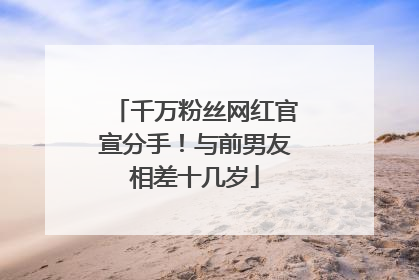 千万粉丝网红官宣分手！与前男友相差十几岁