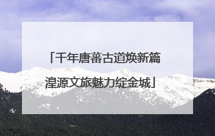 千年唐蕃古道焕新篇 湟源文旅魅力绽金城