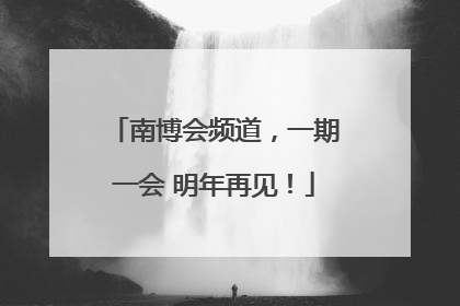 南博会频道，一期一会 明年再见！