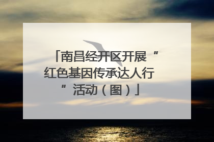 南昌经开区开展“红色基因传承达人行”活动（图）