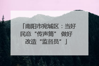 南阳市宛城区：当好民意“传声筒” 做好改造“监督员”