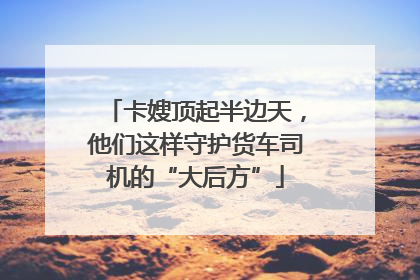 卡嫂顶起半边天，他们这样守护货车司机的“大后方”