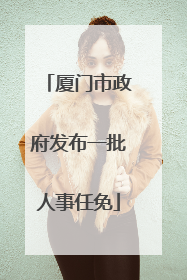 厦门市政府发布一批人事任免