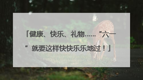 健康、快乐、礼物……“六一”就要这样快快乐乐地过！