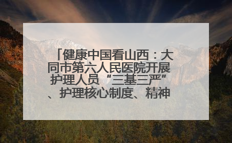 健康中国看山西：大同市第六人民医院开展护理人员“三基三严”、护理核心制度、精神科防暴技能培训