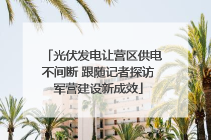 光伏发电让营区供电不间断 跟随记者探访军营建设新成效