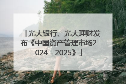 光大银行、光大理财发布《中国资产管理市场2024－2025》