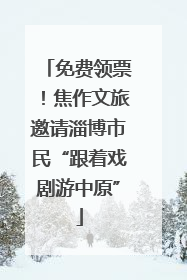 免费领票！焦作文旅邀请淄博市民“跟着戏剧游中原”