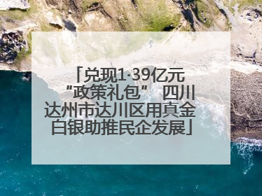 兑现1·39亿元“政策礼包” 四川达州市达川区用真金白银助推民企发展
