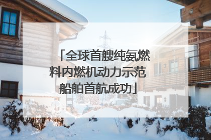 全球首艘纯氨燃料内燃机动力示范船舶首航成功