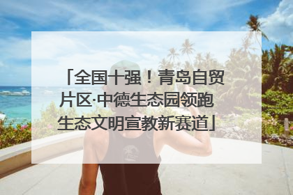全国十强！青岛自贸片区·中德生态园领跑生态文明宣教新赛道