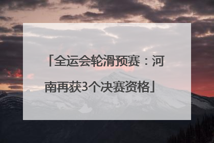 全运会轮滑预赛：河南再获3个决赛资格