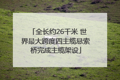 全长约26千米 世界最大跨度四主缆悬索桥完成主缆架设