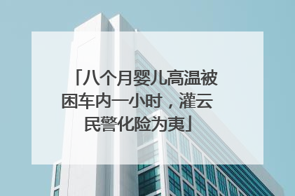 八个月婴儿高温被困车内一小时，灌云民警化险为夷
