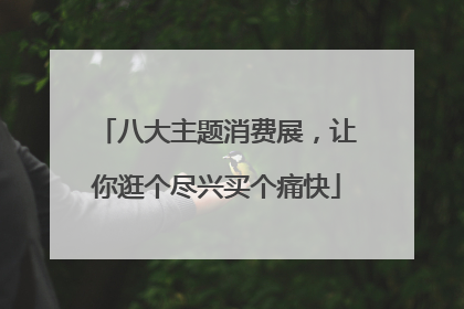 八大主题消费展，让你逛个尽兴买个痛快