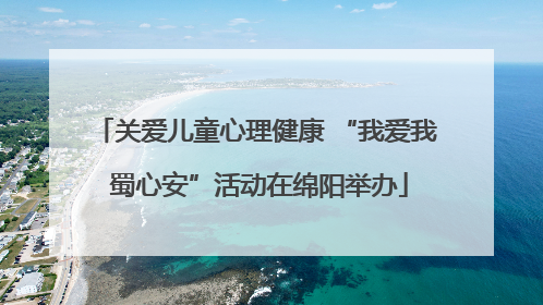 关爱儿童心理健康 “我爱我 蜀心安”活动在绵阳举办