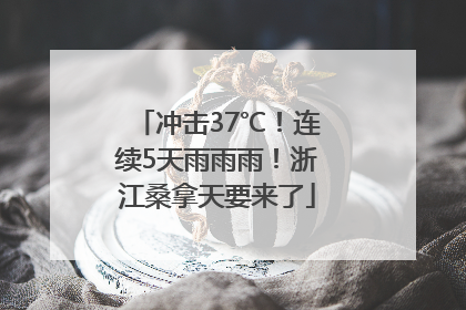 冲击37℃！连续5天雨雨雨！浙江桑拿天要来了