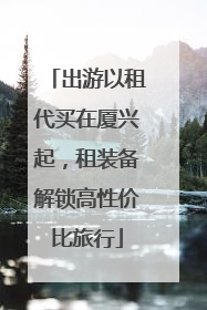 出游以租代买在厦兴起，租装备解锁高性价比旅行