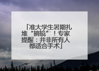 准大学生暑期扎堆“摘镜”！专家提醒：并非所有人都适合手术