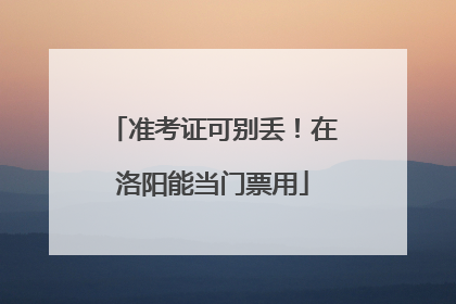 准考证可别丢！在洛阳能当门票用
