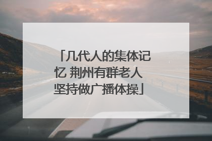 几代人的集体记忆 荆州有群老人坚持做广播体操