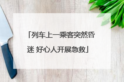 列车上一乘客突然昏迷 好心人开展急救