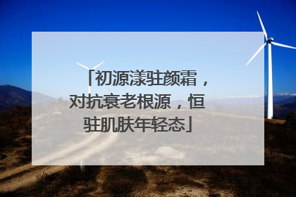 初源漾驻颜霜，对抗衰老根源，恒驻肌肤年轻态