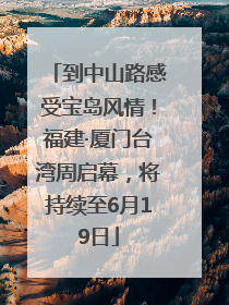 到中山路感受宝岛风情！福建·厦门台湾周启幕，将持续至6月19日