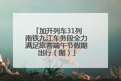 加开列车31列 南铁九江车务段全力满足旅客端午节假期出行（图）